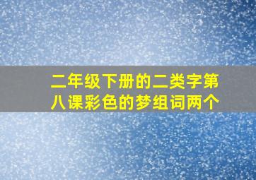 二年级下册的二类字第八课彩色的梦组词两个