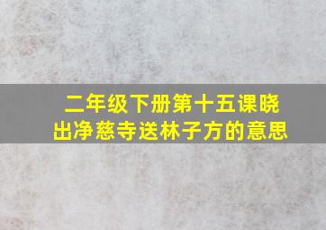 二年级下册第十五课晓出净慈寺送林子方的意思