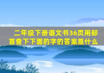 二年级下册语文书36页用部首查下下面的字的答案是什么