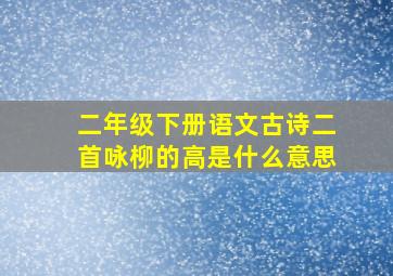 二年级下册语文古诗二首咏柳的高是什么意思