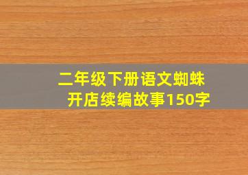 二年级下册语文蜘蛛开店续编故事150字