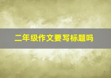 二年级作文要写标题吗