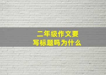 二年级作文要写标题吗为什么