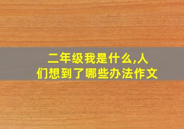 二年级我是什么,人们想到了哪些办法作文