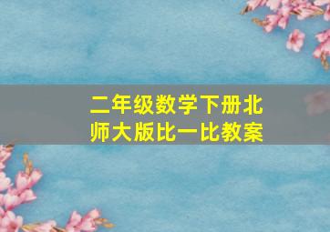 二年级数学下册北师大版比一比教案