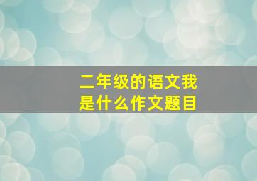 二年级的语文我是什么作文题目