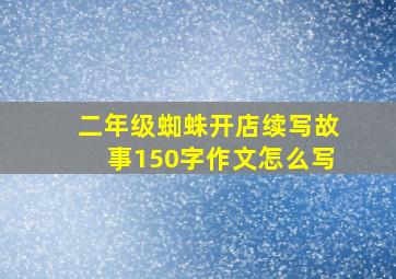 二年级蜘蛛开店续写故事150字作文怎么写