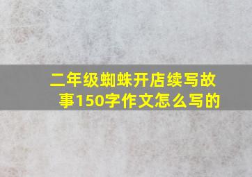 二年级蜘蛛开店续写故事150字作文怎么写的