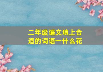 二年级语文填上合适的词语一什么花