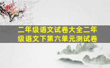 二年级语文试卷大全二年级语文下第六单元测试卷