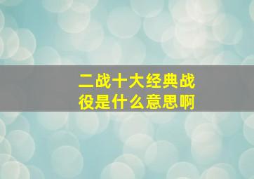 二战十大经典战役是什么意思啊