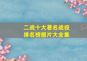 二战十大著名战役排名榜图片大全集