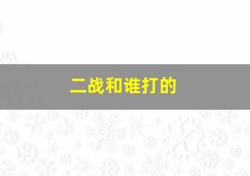 二战和谁打的