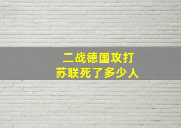 二战德国攻打苏联死了多少人