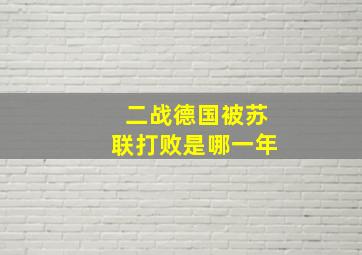 二战德国被苏联打败是哪一年