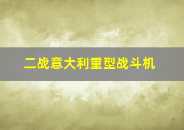 二战意大利重型战斗机