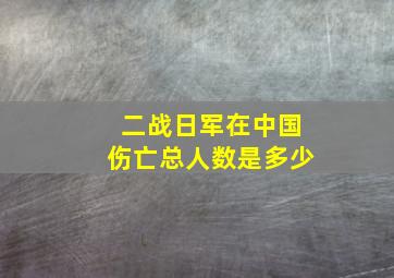 二战日军在中国伤亡总人数是多少