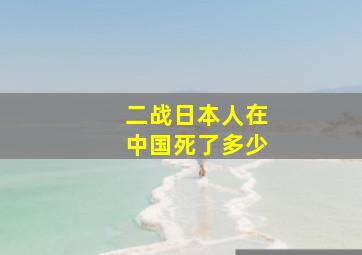 二战日本人在中国死了多少