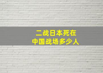 二战日本死在中国战场多少人