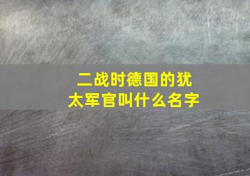 二战时德国的犹太军官叫什么名字