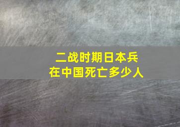 二战时期日本兵在中国死亡多少人