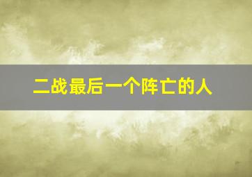 二战最后一个阵亡的人