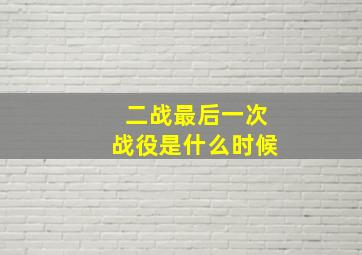 二战最后一次战役是什么时候