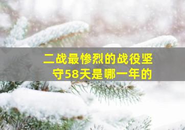 二战最惨烈的战役坚守58天是哪一年的