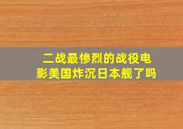 二战最惨烈的战役电影美国炸沉日本舰了吗