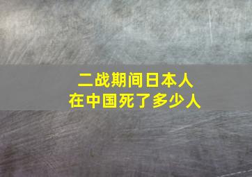 二战期间日本人在中国死了多少人