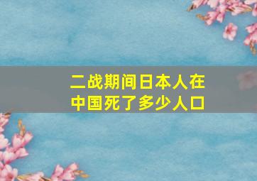 二战期间日本人在中国死了多少人口