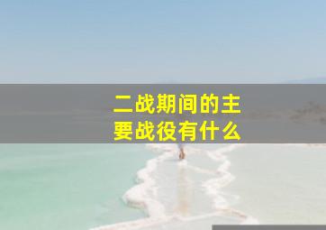 二战期间的主要战役有什么