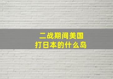 二战期间美国打日本的什么岛