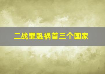 二战罪魁祸首三个国家