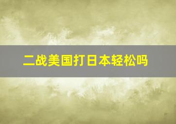 二战美国打日本轻松吗