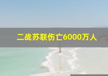 二战苏联伤亡6000万人