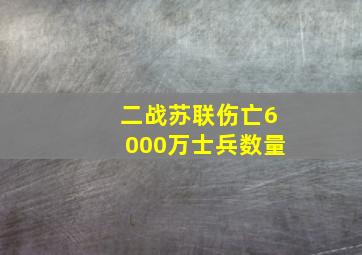 二战苏联伤亡6000万士兵数量