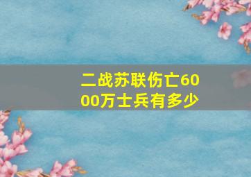 二战苏联伤亡6000万士兵有多少