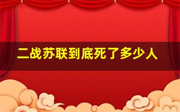 二战苏联到底死了多少人