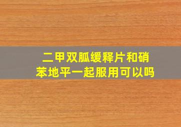 二甲双胍缓释片和硝苯地平一起服用可以吗