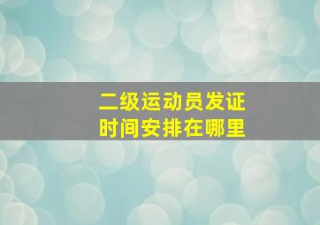 二级运动员发证时间安排在哪里