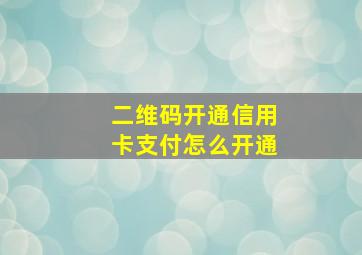 二维码开通信用卡支付怎么开通