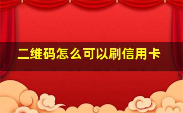 二维码怎么可以刷信用卡