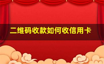 二维码收款如何收信用卡