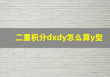 二重积分dxdy怎么算y型