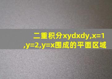 二重积分xydxdy,x=1,y=2,y=x围成的平面区域