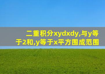 二重积分xydxdy,与y等于2和,y等于x平方围成范围