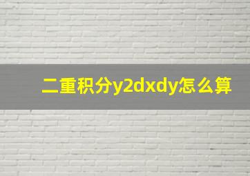 二重积分y2dxdy怎么算