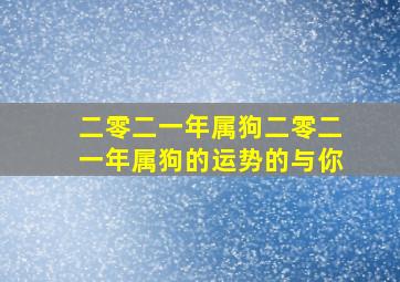 二零二一年属狗二零二一年属狗的运势的与你