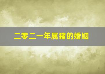 二零二一年属猪的婚姻